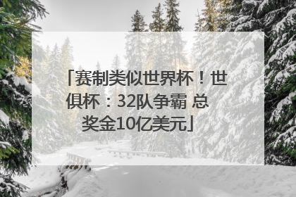 赛制类似世界杯！世俱杯：32队争霸 总奖金10亿美元