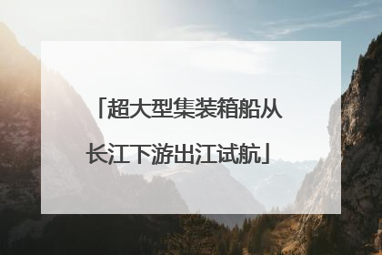 超大型集装箱船从长江下游出江试航
