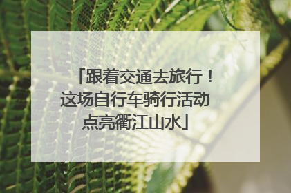 跟着交通去旅行！这场自行车骑行活动点亮衢江山水