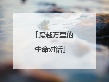 跨越万里的生命对话