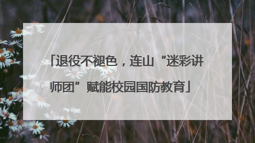 退役不褪色，连山“迷彩讲师团”赋能校园国防教育