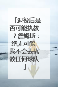 退役后是否可能执教？詹姆斯：绝无可能 我不会去执教任何球队