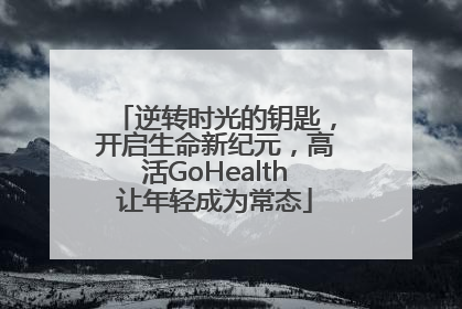 逆转时光的钥匙，开启生命新纪元，高活GoHealth让年轻成为常态