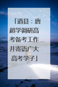 道县：唐超学调研高考备考工作并寄语广大高考学子