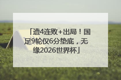 遭4连败+出局！国足9轮仅6分垫底，无缘2026世界杯