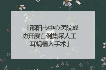 邵阳市中心医院成功开展首例集采人工耳蜗植入手术