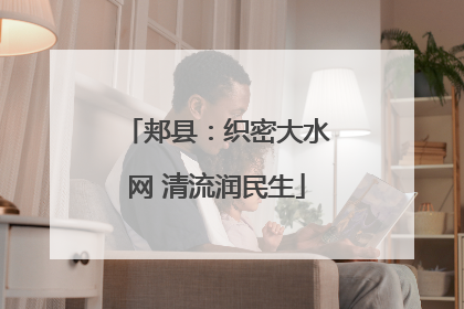 郏县：织密大水网 清流润民生