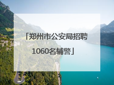 郑州市公安局招聘1060名辅警