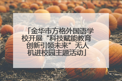 金华市方格外国语学校开展“科技赋能教育 创新引领未来”无人机进校园主题活动