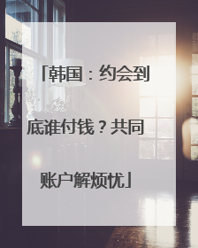 韩国：约会到底谁付钱？共同账户解烦忧