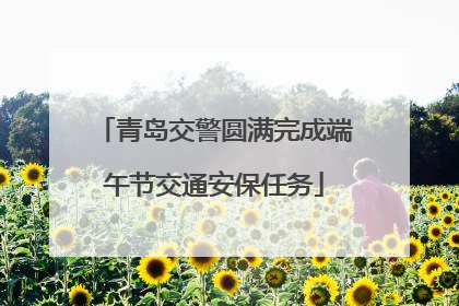 青岛交警圆满完成端午节交通安保任务