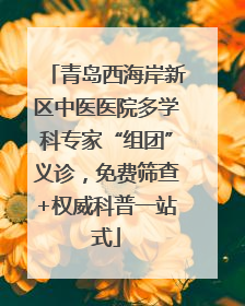 青岛西海岸新区中医医院多学科专家“组团”义诊，免费筛查+权威科普一站式