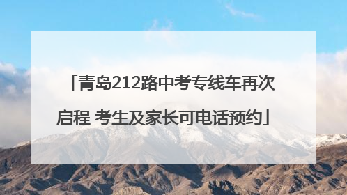 青岛212路中考专线车再次启程 考生及家长可电话预约