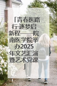 青春医路行·逐梦启新程——皖南医学院举办2025年文艺汇演暨艺术党课