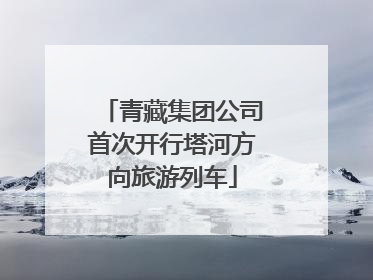 青藏集团公司首次开行塔河方向旅游列车