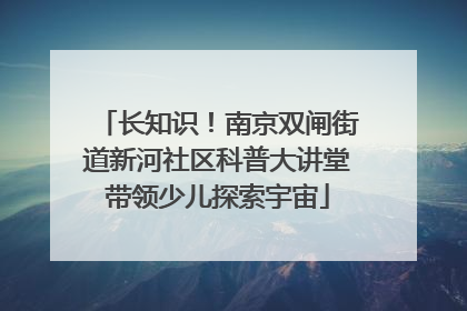 长知识！南京双闸街道新河社区科普大讲堂带领少儿探索宇宙