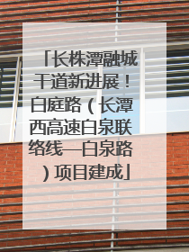 长株潭融城干道新进展！白庭路（长潭西高速白泉联络线—白泉路）项目建成