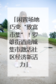闲置场地巧变“致富市集”！罗雄街道南城集市激活社区经济新活力