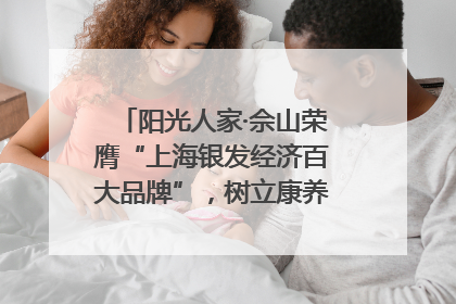 阳光人家·佘山荣膺“上海银发经济百大品牌”，树立康养行业新标杆
