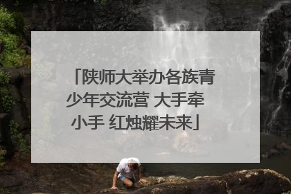 陕师大举办各族青少年交流营 大手牵小手 红烛耀未来