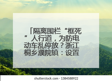 隔离围栏“框死”人行道，为防电动车乱停放？浙江桐乡濮院镇：设置有误，连夜整改