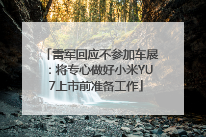 雷军回应不参加车展：将专心做好小米YU7上市前准备工作