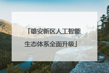 雄安新区人工智能生态体系全面升级