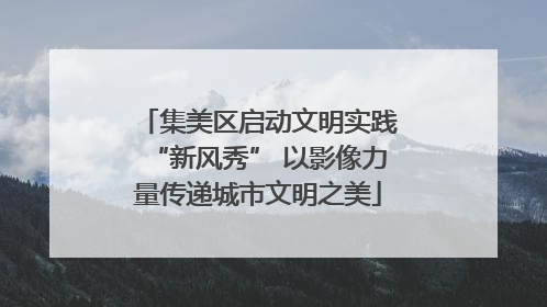 集美区启动文明实践“新风秀” 以影像力量传递城市文明之美