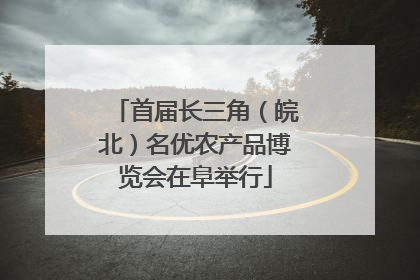 首届长三角（皖北）名优农产品博览会在阜举行