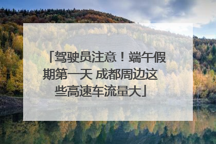驾驶员注意！端午假期第一天 成都周边这些高速车流量大