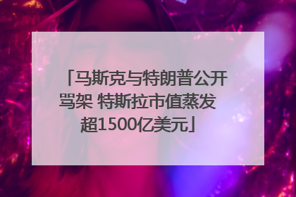 马斯克与特朗普公开骂架 特斯拉市值蒸发超1500亿美元