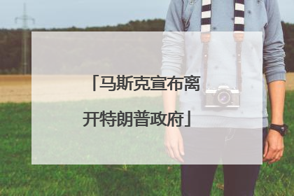 马斯克宣布离开特朗普政府