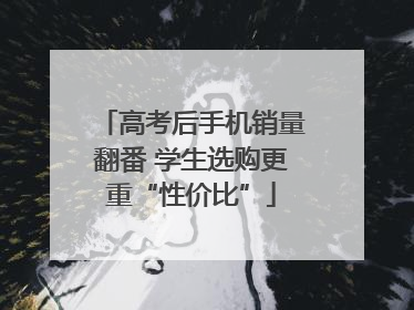高考后手机销量翻番 学生选购更重“性价比”