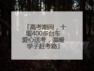 高考期间，十堰400多台车爱心送考，温暖学子赶考路