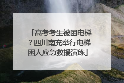高考考生被困电梯？四川南充举行电梯困人应急救援演练