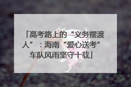 高考路上的“义务摆渡人”：海南“爱心送考”车队风雨坚守十载