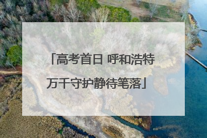 高考首日 呼和浩特万千守护静待笔落