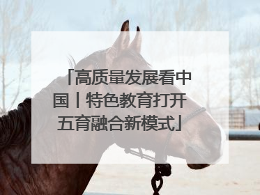 高质量发展看中国丨特色教育打开五育融合新模式