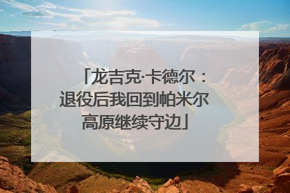 龙吉克·卡德尔：退役后我回到帕米尔高原继续守边