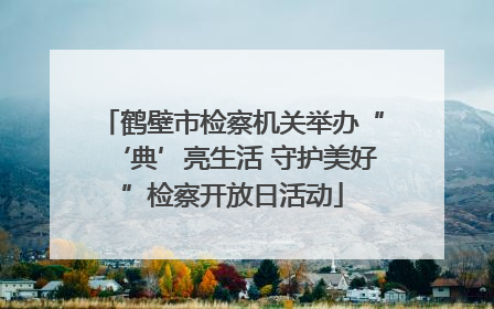 鹤壁市检察机关举办“‘典’亮生活 守护美好”检察开放日活动