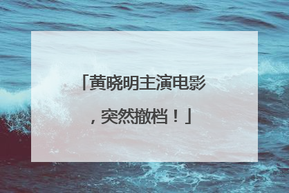 黄晓明主演电影，突然撤档！