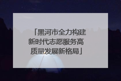 黑河市全力构建新时代志愿服务高质量发展新格局