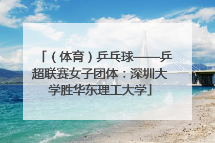 （体育）乒乓球——乒超联赛女子团体：深圳大学胜华东理工大学