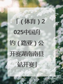 （体育）2025中国舟钓（路亚）公开赛湖南南县站开赛