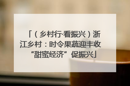 （乡村行·看振兴）浙江乡村：时令果蔬迎丰收 “甜蜜经济”促振兴