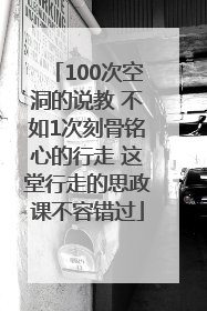 100次空洞的说教 不如1次刻骨铭心的行走 这堂行走的思政课不容错过