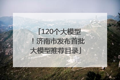 120个大模型！济南市发布首批大模型推荐目录