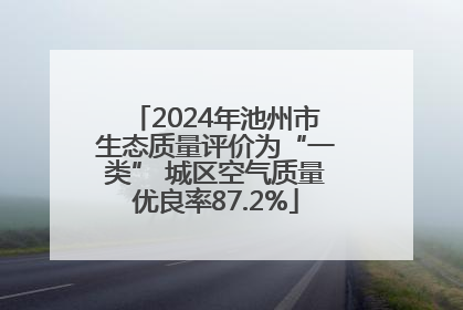 2024年池州市生态质量评价为“一类” 城区空气质量优良率87.2%