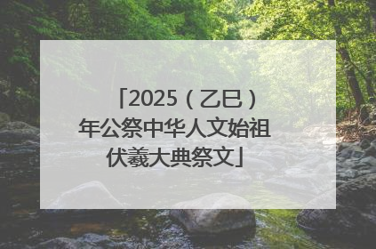 2025（乙巳）年公祭中华人文始祖伏羲大典祭文