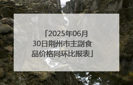 2025年06月30日荆州市主副食品价格同环比报表